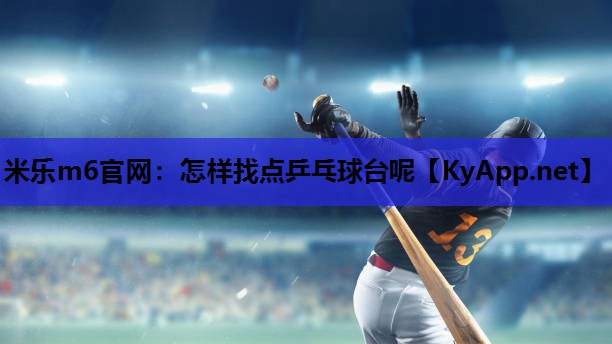 米乐m6官网:怎样找点乒乓球台呢