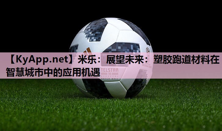 米乐:展望未来:塑胶跑道材料在智慧城市中的应用机遇